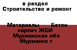  в раздел : Строительство и ремонт » Материалы »  » Бетон,кирпич,ЖБИ . Мурманская обл.,Мурманск г.